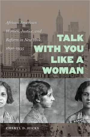 Talk with You Like a Woman: African American Women, Justice, and Reform in New York, 1890-1935 de Cheryl D. Hicks