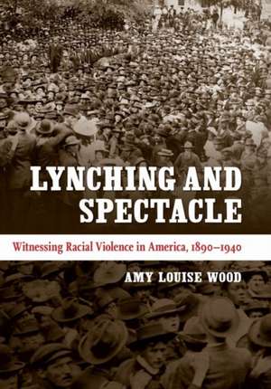 Lynching and Spectacle: Witnessing Racial Violence in America, 1890-1940 de Amy Louise Wood