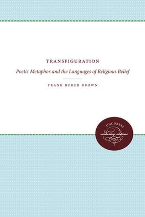 Transfiguration: Poetic Metaphor and the Languages of Religious Belief de Frank Burch Brown