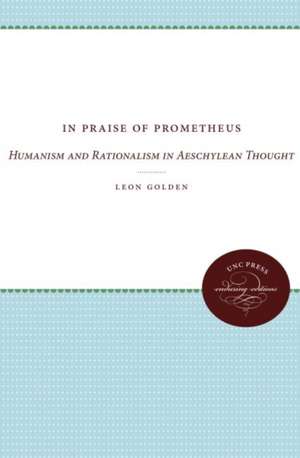 In Praise of Prometheus: Humanism and Rationalism in Aeschylean Thought de Leon Golden