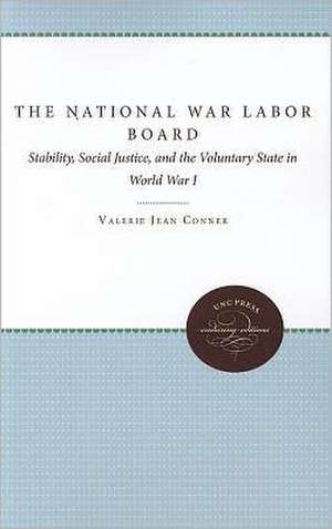 The National War Labor Board: Stability, Social Justice, and the Voluntary State in World War I de Valerie Jean Conner