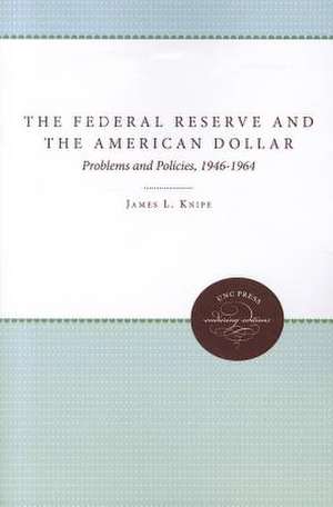 The Federal Reserve and the American Dollar: Problems and Policies, 1946-1964 de James L. Knipe