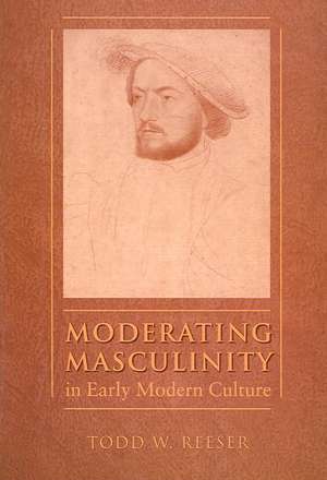 Moderating Masculinity in Early Modern Culture de Todd W Reeser