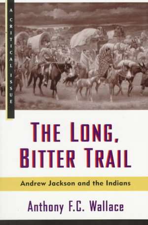 The Long, Bitter Trail: Andrew Jackson and the Indians de Anthony F. C. Wallace