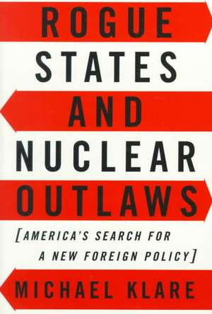 Rogue States and Nuclear Outlaws: America's Search for a New Foreign Policy de Michael T. Klare