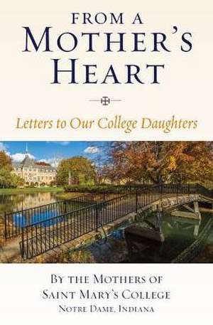 From a Mother's Heart: Letters to Our College Daughters de Notre D Mothers of Saint Mary's College