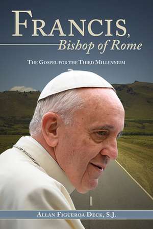 Francis, Bishop of Rome: The Gospel for the Third Millennium de Sj Deck, Allan F. F.