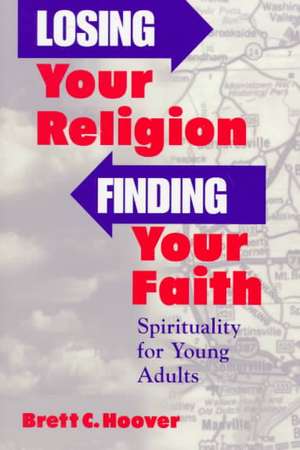 Losing Your Religion, Finding Your Faith: Spirituality for Young Adults de Brett Hoover