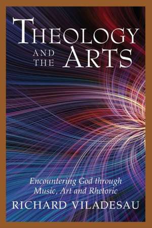 Theology and the Arts: Encountering God Through Music, Art and Rhetoric de Richard Viladesau