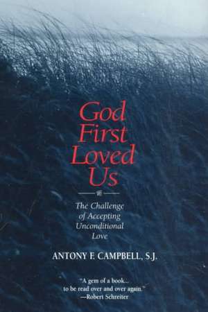 God First Loved Us: The Challenge of Accepting Unconditional Love de Antony F. Campbell