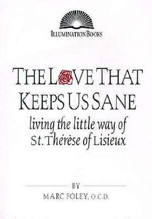 The Love That Keeps Us Sane: Living the Little Way of St. Therese of Lisieux de Marc Foley