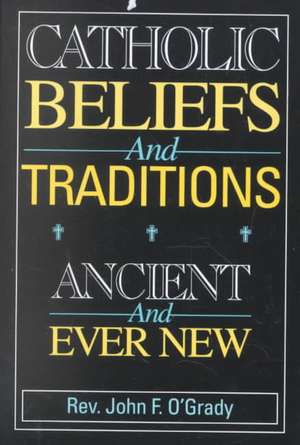 Catholic Beliefs and Traditions: Ancient and Ever New de John F. O'Grady