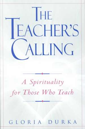 The Teacher's Calling: A Spirituality for Those Who Teach de Gloria Durka