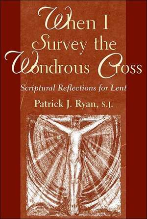 When I Survey the Wondrous Cross: Scriptural Reflections for Lent de Patrick J. Ryan