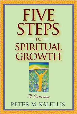 Five Steps To Spiritual Growth: A Journey de Peter M. Kalellis