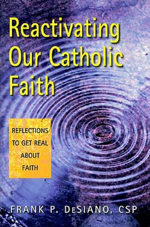 Reactivating Our Catholic Faith: Reflections to Get Real about Faith de Frank P. DeSiano