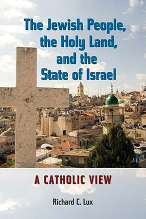 The Jewish People, the Holy Land, and the State of Israel: A Catholic View de Richard C. Lux