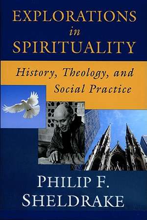 Explorations in Spirituality: History, Theology, and Social Practice de Philip Sheldrake