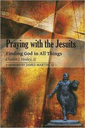 Praying with the Jesuits: Finding God in All Things de Charles J. Healey