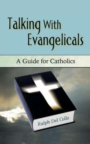 Talking with Evangelicals: A Guide for Catholics de Ralph Del Colle