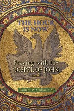 The Hour Is Now: Praying with the Gospel of John de Richard W. CSP Chilson