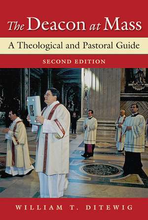 The Deacon at Mass: A Theological and Pastoral Guide de William T. Ditewig