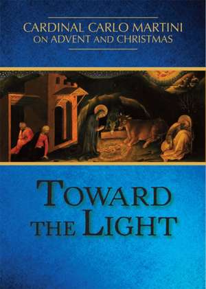 Toward the Light: Cardinal Carlo Martini on Advent and Christmas de Carlo Maria Martini