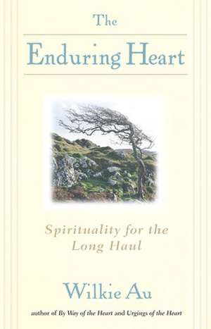 The Enduring Heart: Spirituality for the Long Haul de Wilkie Au