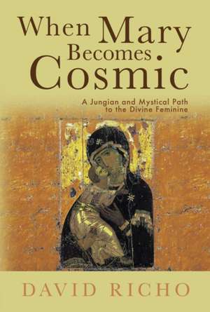 When Mary Becomes Cosmic: A Jungian and Mystical Path to the Divine Feminine de David Richo