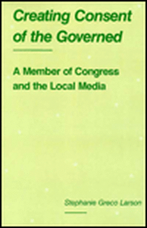 Creating Consent of the Governed: A Member of Congress and the Local Media de Assistant Professor Stephanie Greco Larson PhD