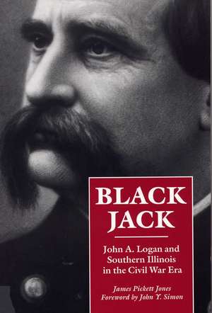 Black Jack: John A. Logan and Southern Illinois in the Civil War Era de James Pickett Jones