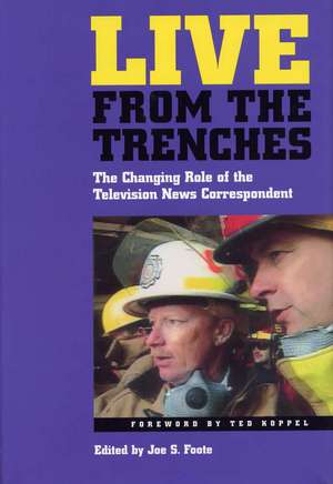 Live From the Trenches: The Changing Role of the Television News Correspondent de Dr. Joe S Foote PhD