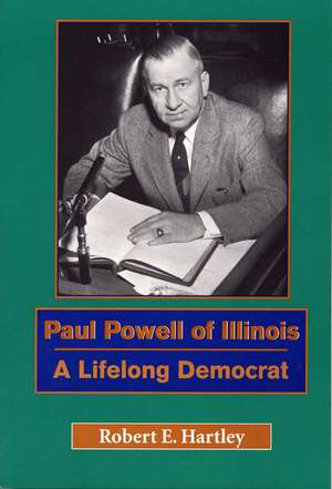 Paul Powell of Illinois: A Lifelong Democrat de Robert E Hartley