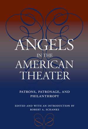 Angels in the American Theater: Patrons, Patronage, and Philanthropy de Robert A Schanke