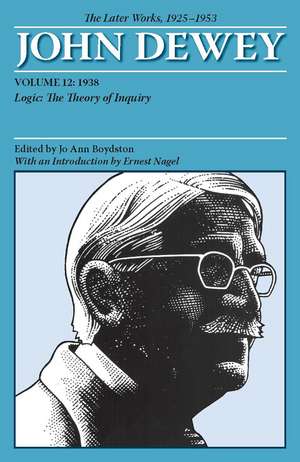 The Later Works of John Dewey, Volume 12, 1925 - 1953: 1938, Logic: The Theory of Inquiry de John Dewey