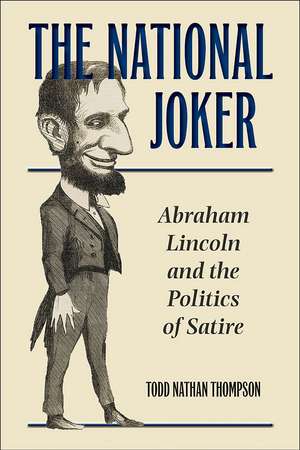 The National Joker: Abraham Lincoln and the Politics of Satire de Todd Nathan Thompson