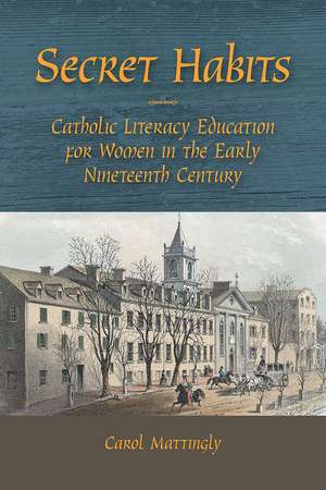 Secret Habits: Catholic Literacy Education for Women in the Early Nineteenth Century de Carol Mattingly