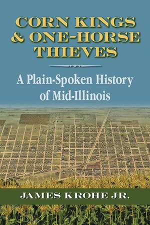 Corn Kings and One-Horse Thieves: A Plain-Spoken History of Mid-Illinois de James Krohe Jr