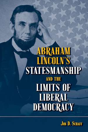 Abraham Lincoln’s Statesmanship and the Limits of Liberal Democracy de Jon D. Schaff