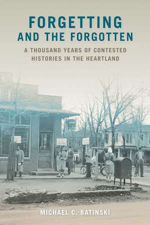 Forgetting and the Forgotten: A Thousand Years of Contested Histories in the Heartland de Michael C. Batinski