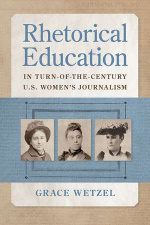 Rhetorical Education in Turn-of-the-Century U.S. Women's Journalism de Grace Wetzel