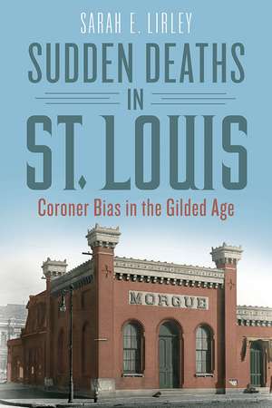 Sudden Deaths in St. Louis: Coroner Bias in the Gilded Age de Sarah E. Lirley