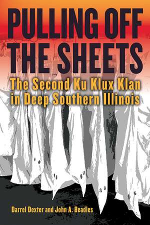 Pulling off the Sheets: The Second Ku Klux Klan in Deep Southern Illinois de Darrel Dexter