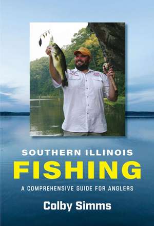 Southern Illinois Fishing: A Comprehensive Guide for Anglers de Colby Simms