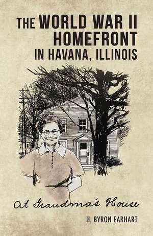 At Grandma's House: The World War II Homefront in Havana, Illinois de H. Byron Earhart