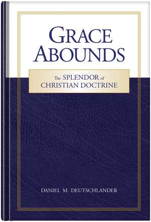 Grace Abounds: The Splendor of Christian Doctrine de Daniel Deutschlander