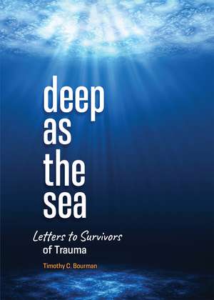 Deep as the Sea: Letters to Survivors of Trauma de Timothy C Bourman