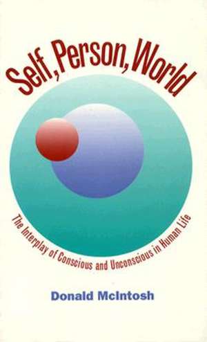 Self, Person, World: Interplay of Conscious and Unconscious in Human Life de Donald McIntosh