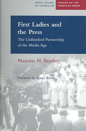 First Ladies and the Press: The Unfinished Partnership of the Media Age de Maurine H. Beasley