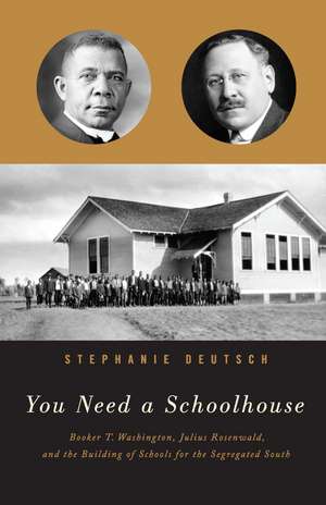 You Need a Schoolhouse: Booker T. Washington, Julius Rosenwald, and the Building of Schools for the Segregated South de Stephanie Deutsch